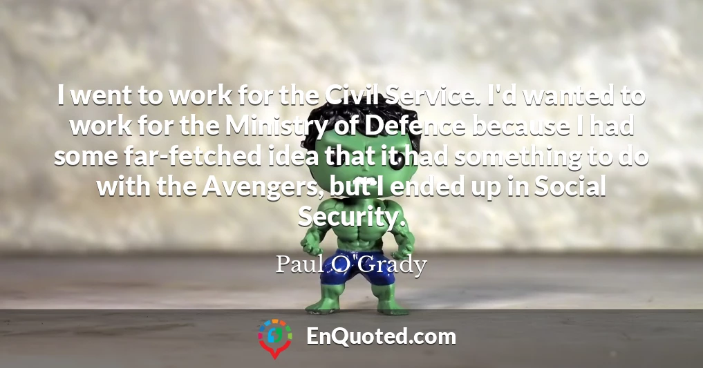 I went to work for the Civil Service. I'd wanted to work for the Ministry of Defence because I had some far-fetched idea that it had something to do with the Avengers, but I ended up in Social Security.