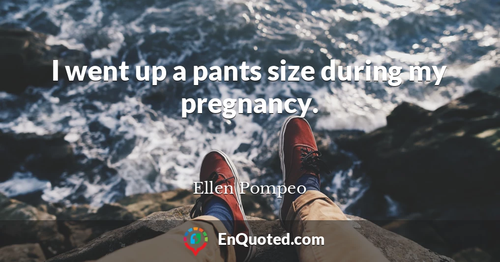 I went up a pants size during my pregnancy.