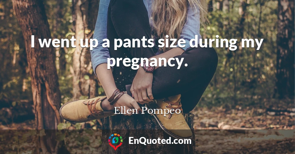 I went up a pants size during my pregnancy.