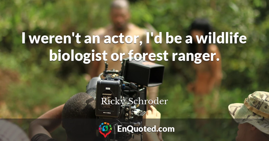 I weren't an actor, I'd be a wildlife biologist or forest ranger.