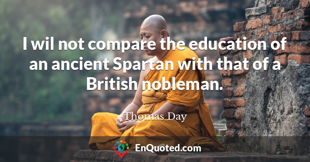 I wil not compare the education of an ancient Spartan with that of a British nobleman.