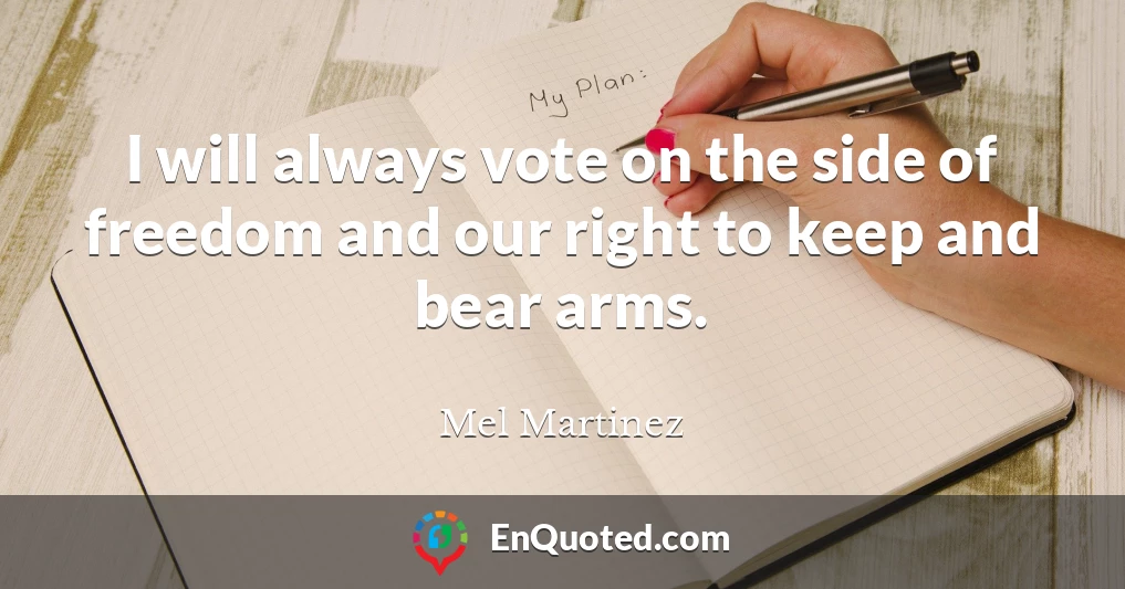 I will always vote on the side of freedom and our right to keep and bear arms.
