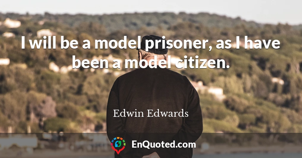 I will be a model prisoner, as I have been a model citizen.