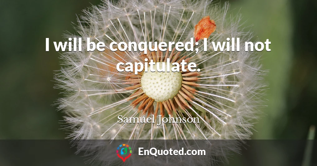 I will be conquered; I will not capitulate.
