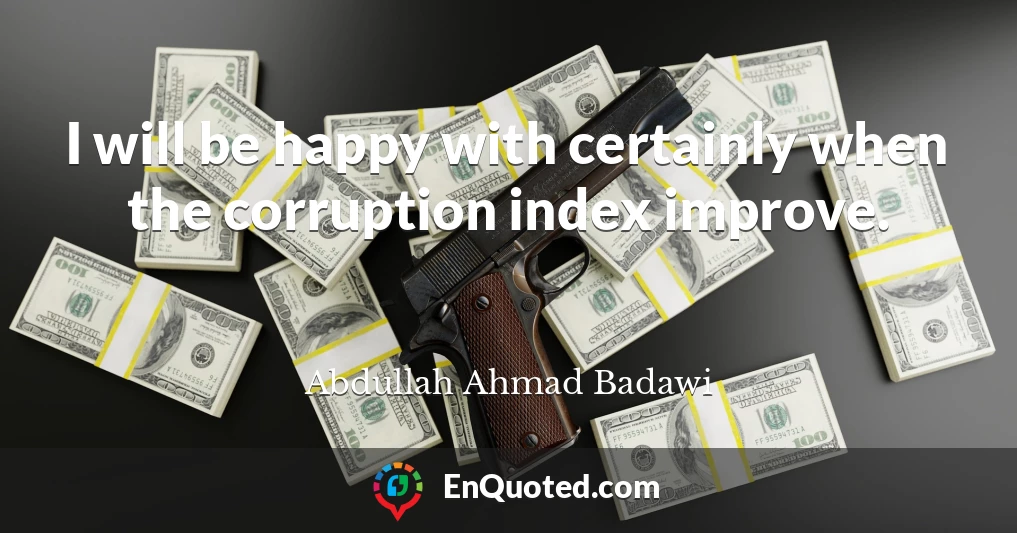 I will be happy with certainly when the corruption index improve.