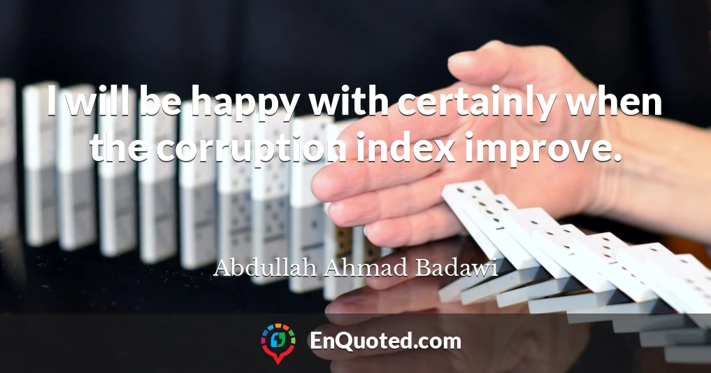 I will be happy with certainly when the corruption index improve.