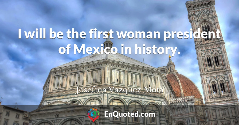 I will be the first woman president of Mexico in history.