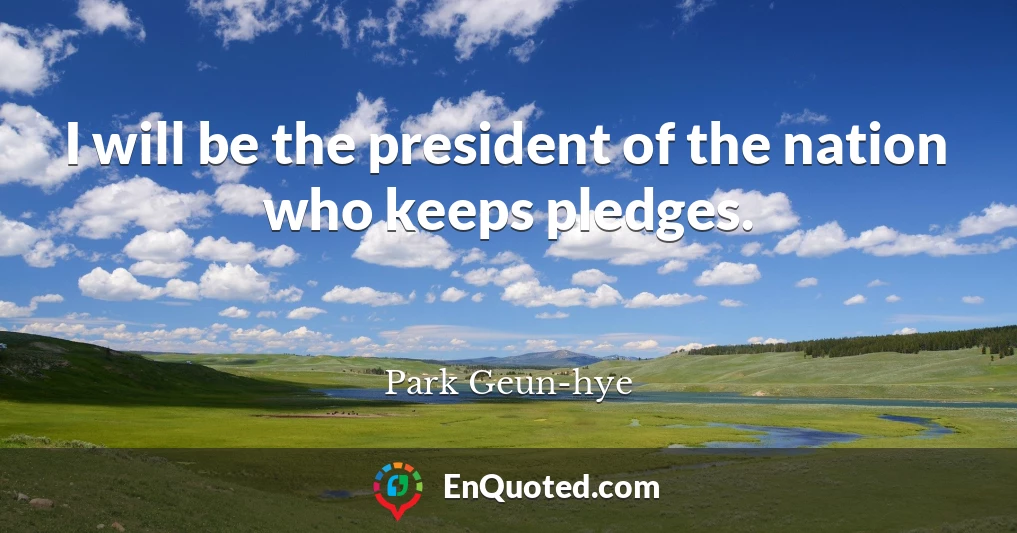 I will be the president of the nation who keeps pledges.