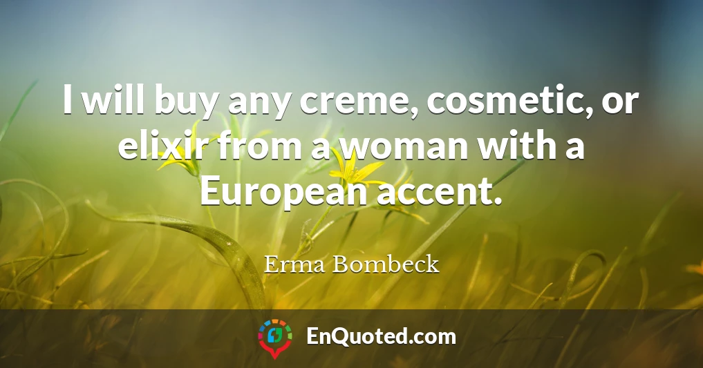 I will buy any creme, cosmetic, or elixir from a woman with a European accent.