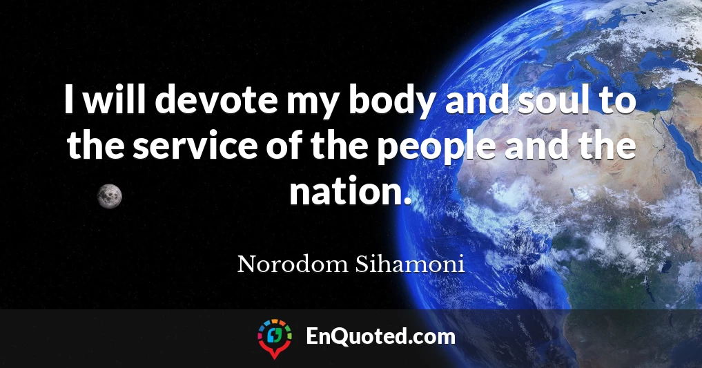 I will devote my body and soul to the service of the people and the nation.