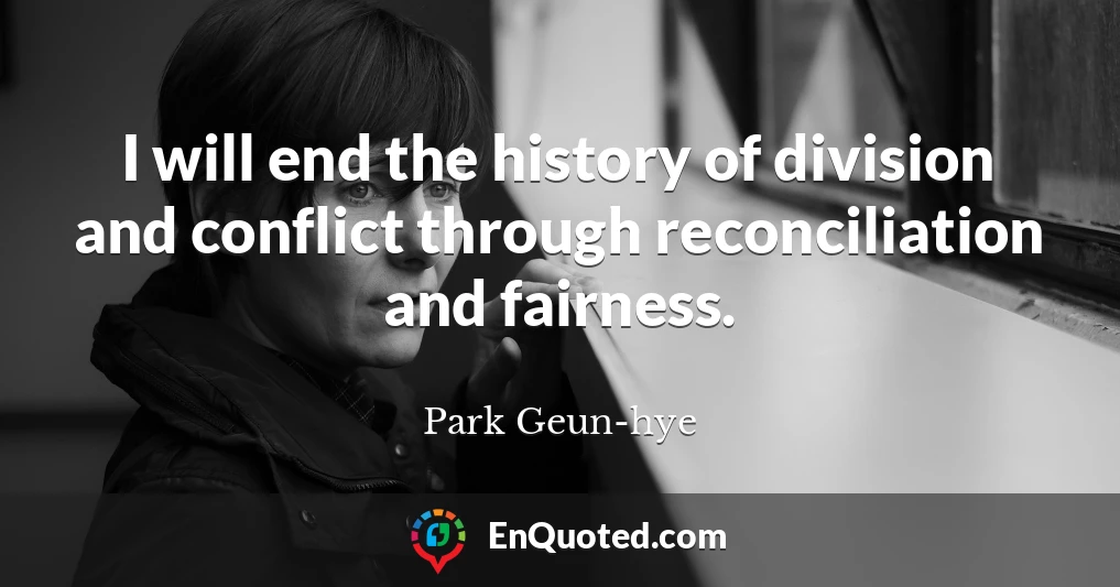 I will end the history of division and conflict through reconciliation and fairness.