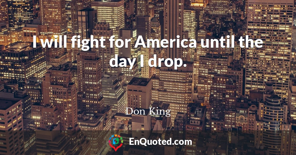 I will fight for America until the day I drop.