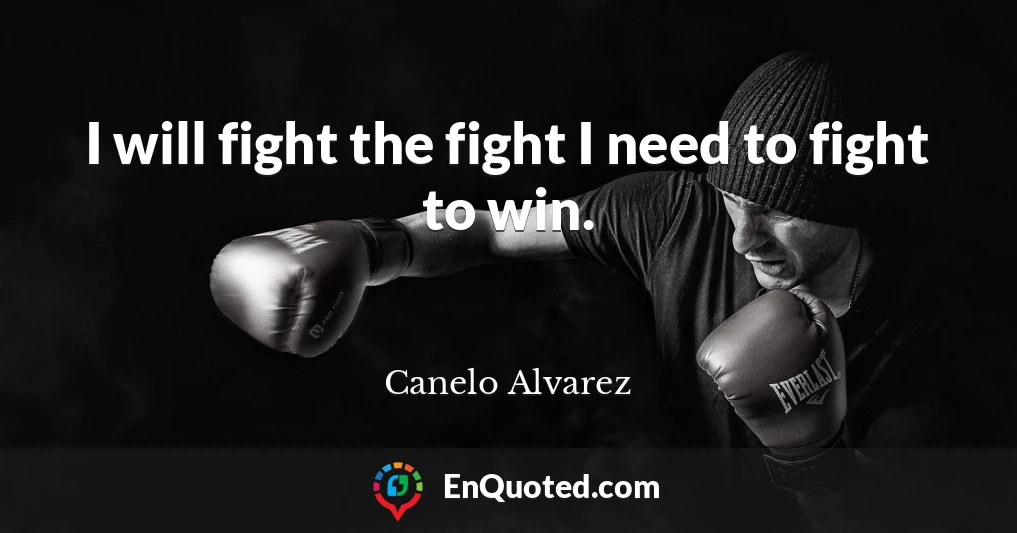 I will fight the fight I need to fight to win.