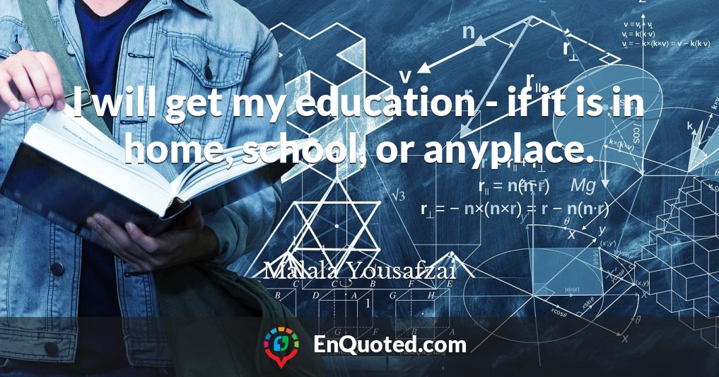 I will get my education - if it is in home, school, or anyplace.