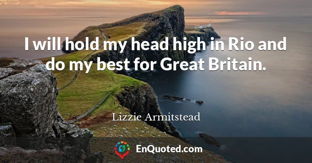 I will hold my head high in Rio and do my best for Great Britain.