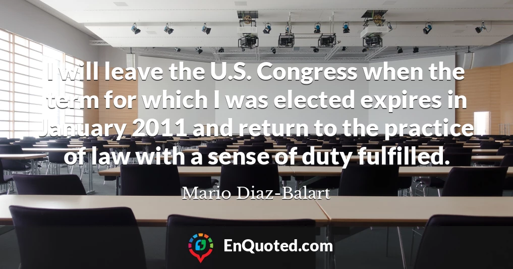 I will leave the U.S. Congress when the term for which I was elected expires in January 2011 and return to the practice of law with a sense of duty fulfilled.