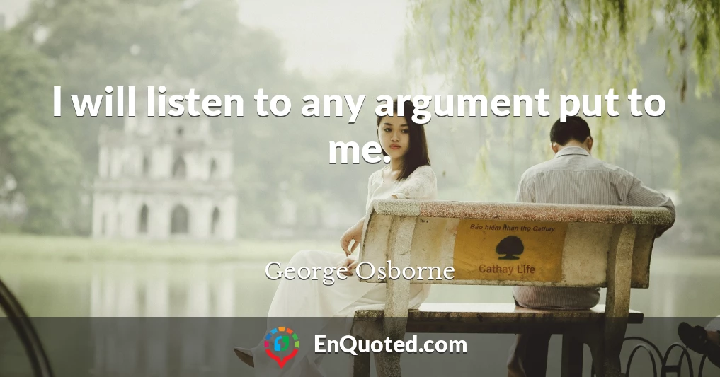 I will listen to any argument put to me.