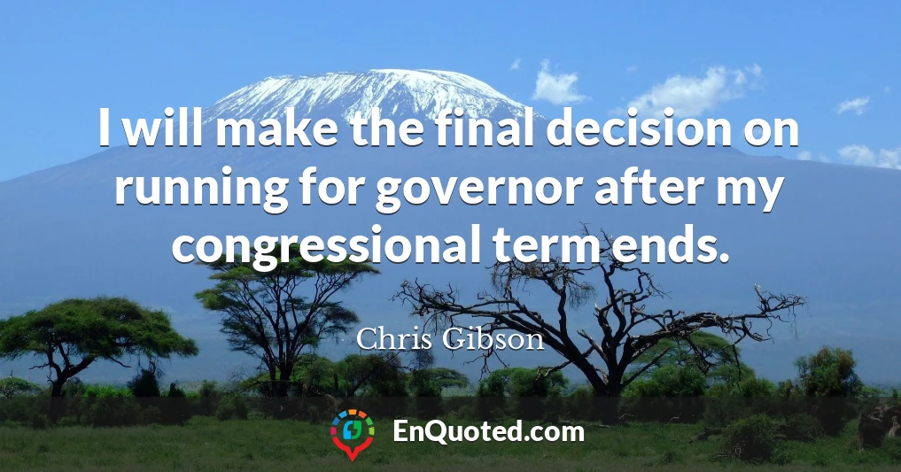 I will make the final decision on running for governor after my congressional term ends.