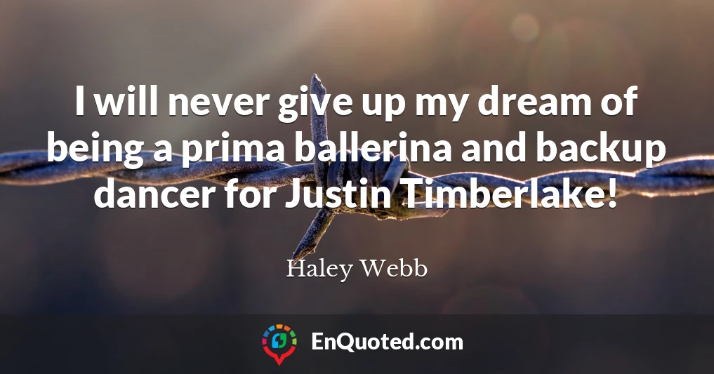 I will never give up my dream of being a prima ballerina and backup dancer for Justin Timberlake!