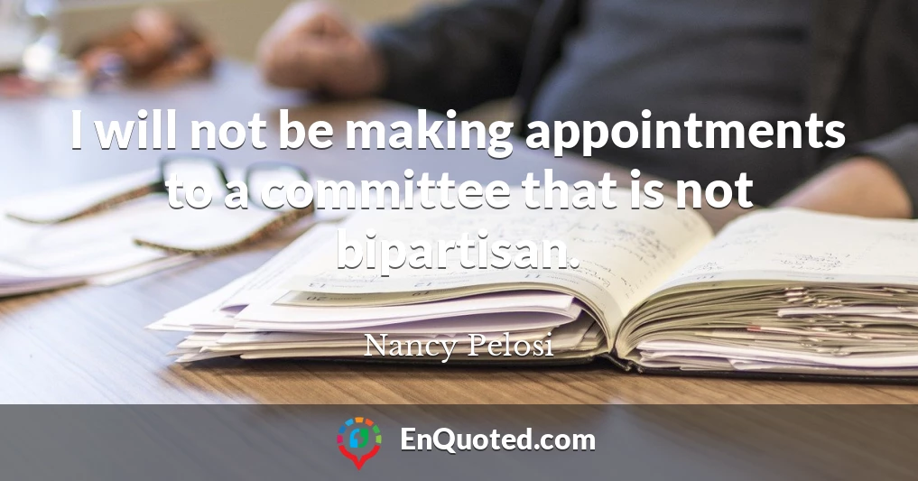 I will not be making appointments to a committee that is not bipartisan.