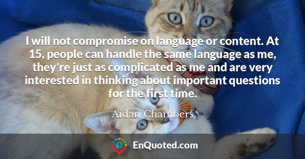 I will not compromise on language or content. At 15, people can handle the same language as me, they're just as complicated as me and are very interested in thinking about important questions for the first time.