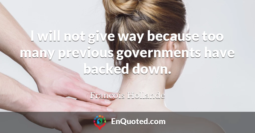 I will not give way because too many previous governments have backed down.