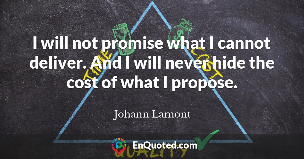 I will not promise what I cannot deliver. And I will never hide the cost of what I propose.