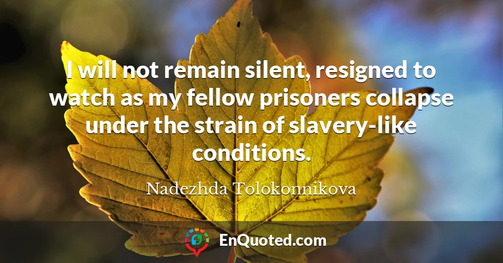 I will not remain silent, resigned to watch as my fellow prisoners collapse under the strain of slavery-like conditions.