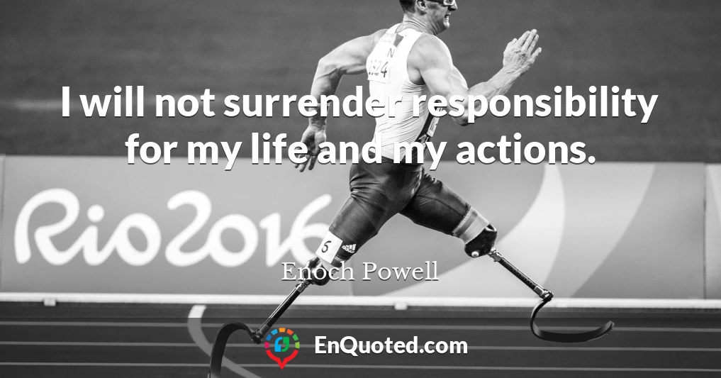 I will not surrender responsibility for my life and my actions.