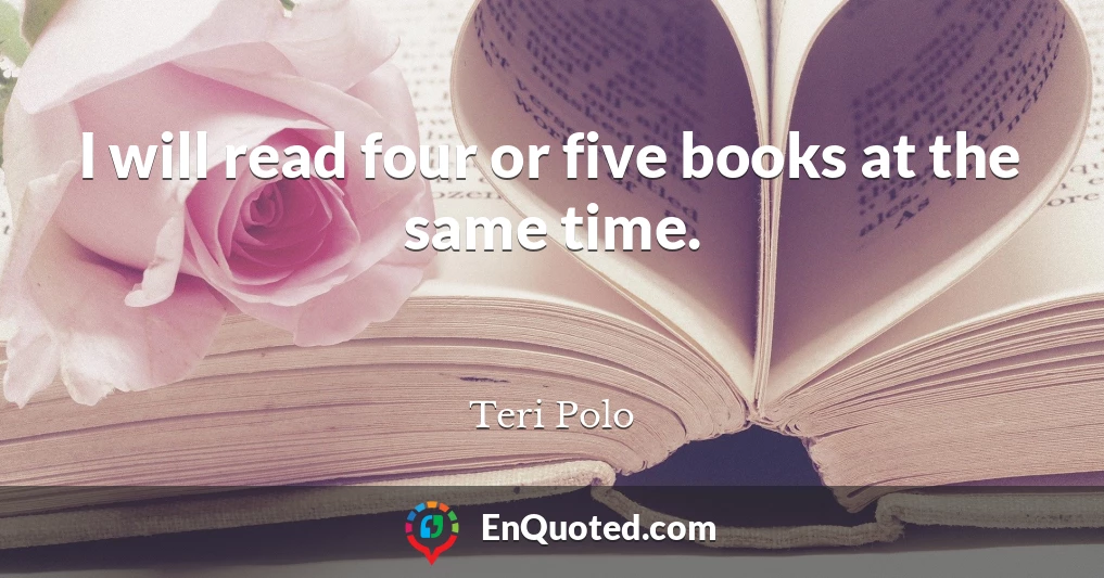 I will read four or five books at the same time.