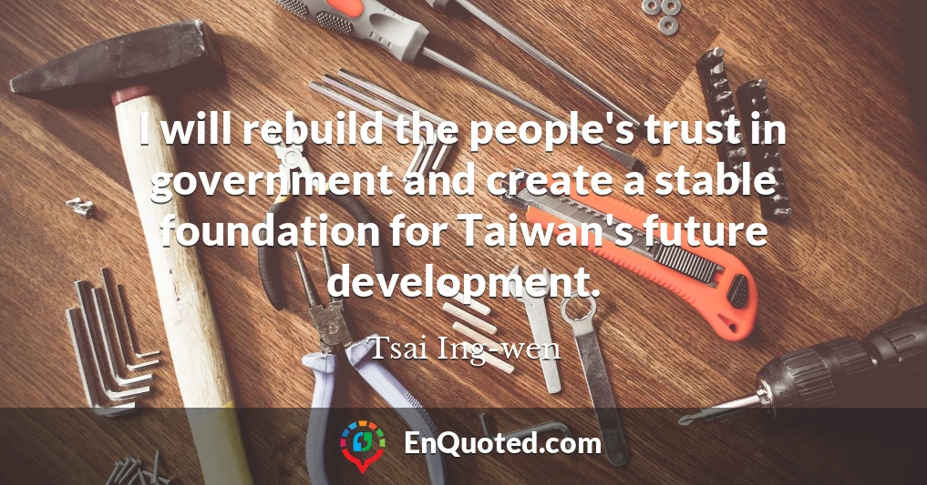 I will rebuild the people's trust in government and create a stable foundation for Taiwan's future development.