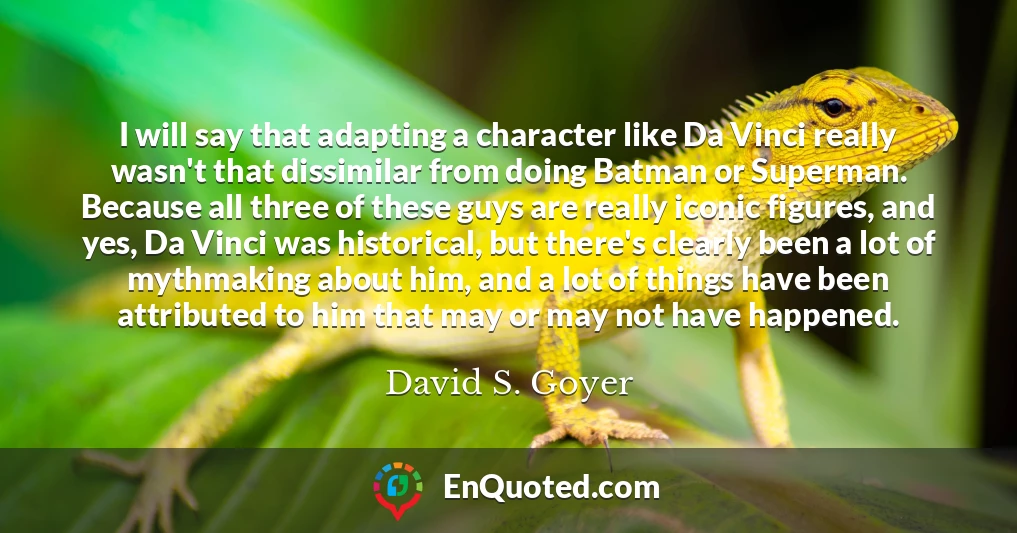 I will say that adapting a character like Da Vinci really wasn't that dissimilar from doing Batman or Superman. Because all three of these guys are really iconic figures, and yes, Da Vinci was historical, but there's clearly been a lot of mythmaking about him, and a lot of things have been attributed to him that may or may not have happened.