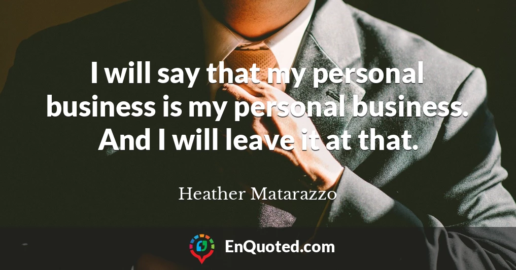 I will say that my personal business is my personal business. And I will leave it at that.