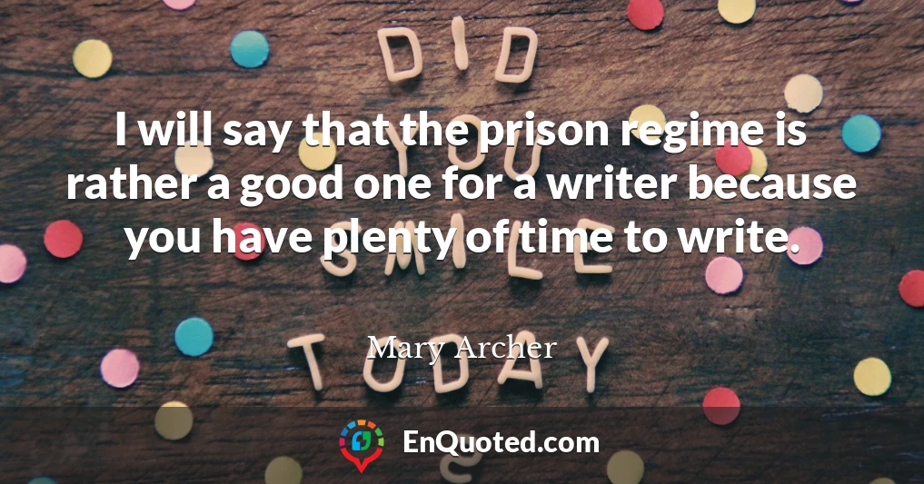 I will say that the prison regime is rather a good one for a writer because you have plenty of time to write.
