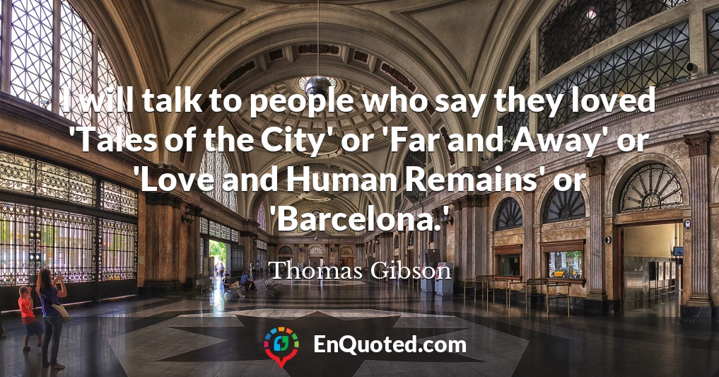 I will talk to people who say they loved 'Tales of the City' or 'Far and Away' or 'Love and Human Remains' or 'Barcelona.'