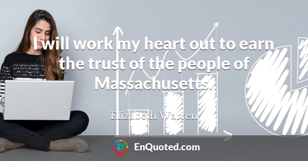 I will work my heart out to earn the trust of the people of Massachusetts.
