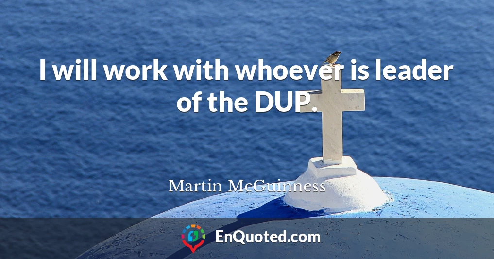 I will work with whoever is leader of the DUP.