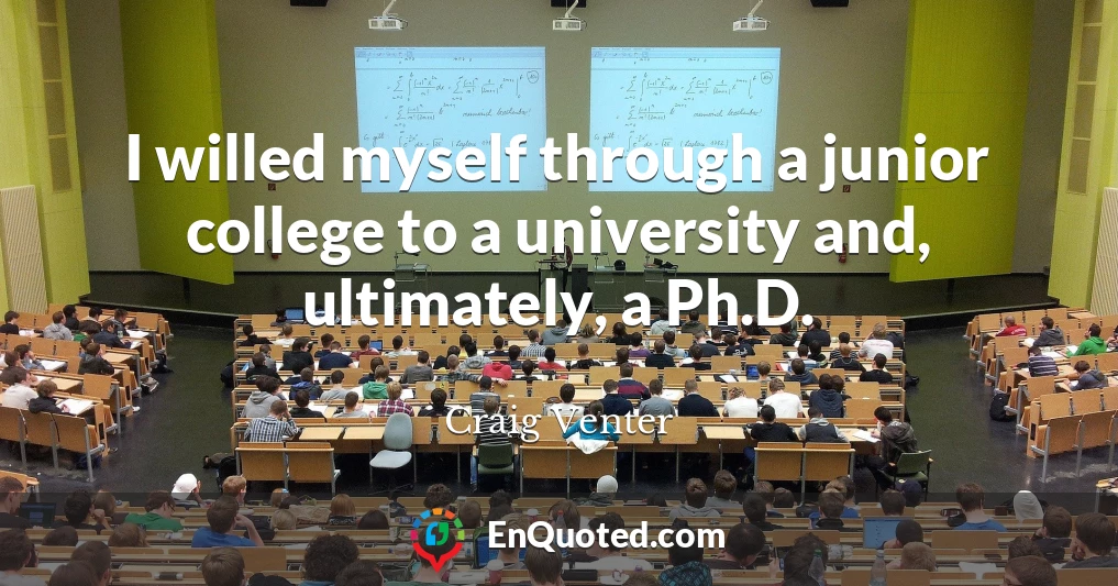 I willed myself through a junior college to a university and, ultimately, a Ph.D.