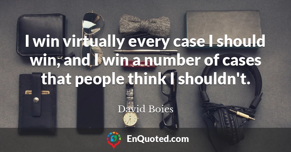 I win virtually every case I should win, and I win a number of cases that people think I shouldn't.