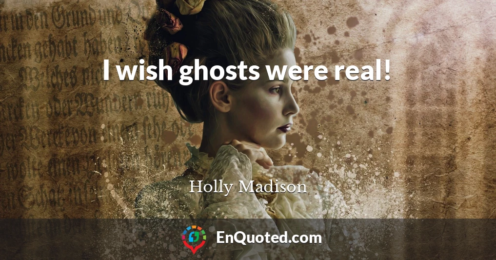 I wish ghosts were real!