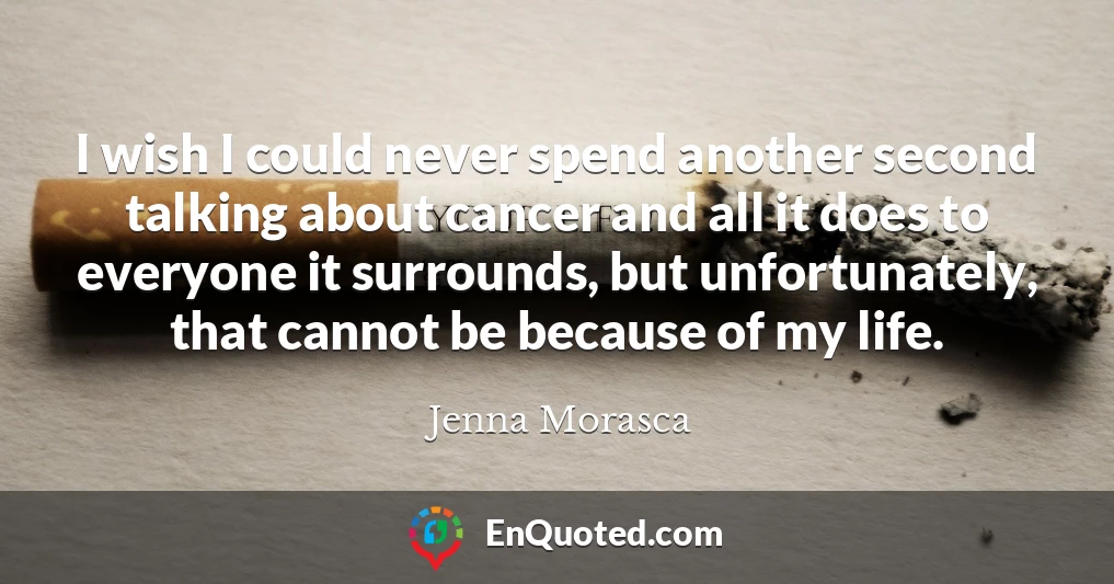I wish I could never spend another second talking about cancer and all it does to everyone it surrounds, but unfortunately, that cannot be because of my life.