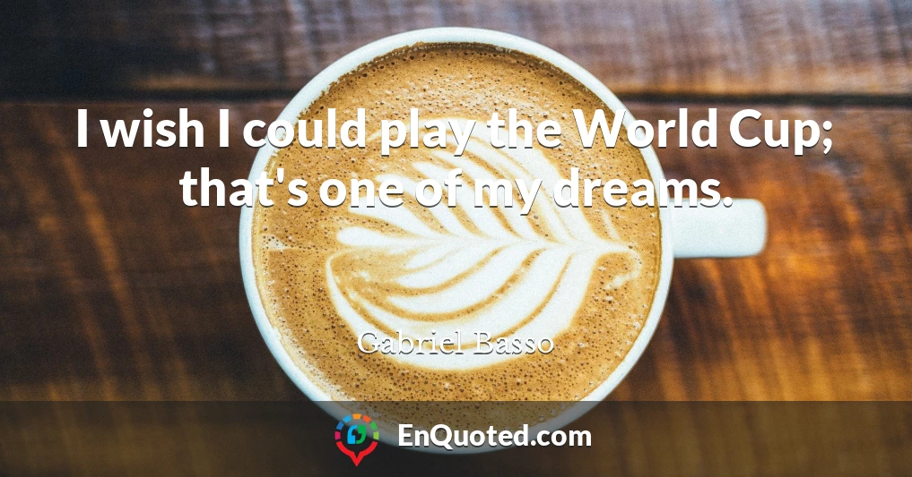 I wish I could play the World Cup; that's one of my dreams.