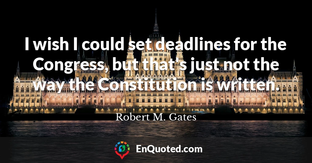 I wish I could set deadlines for the Congress, but that's just not the way the Constitution is written.