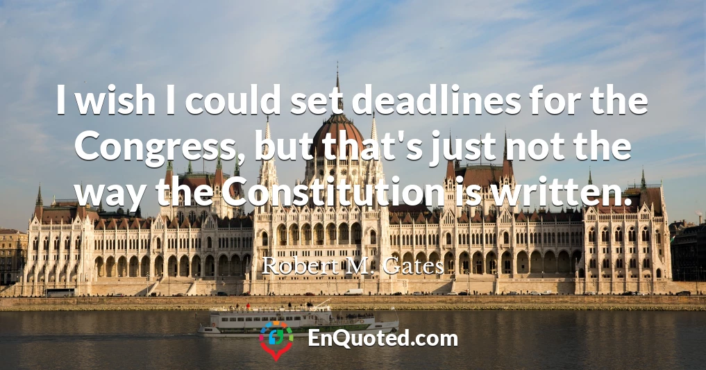 I wish I could set deadlines for the Congress, but that's just not the way the Constitution is written.