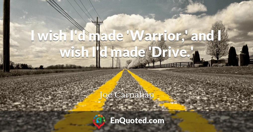 I wish I'd made 'Warrior,' and I wish I'd made 'Drive.'