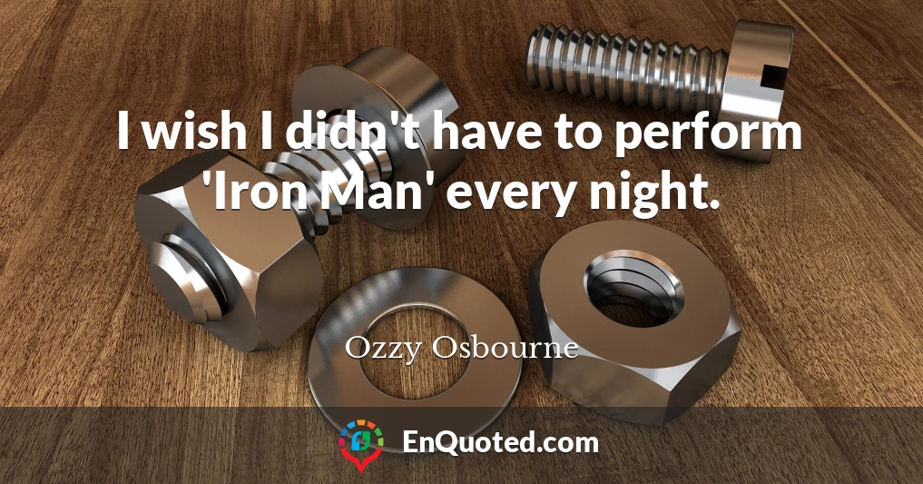 I wish I didn't have to perform 'Iron Man' every night.