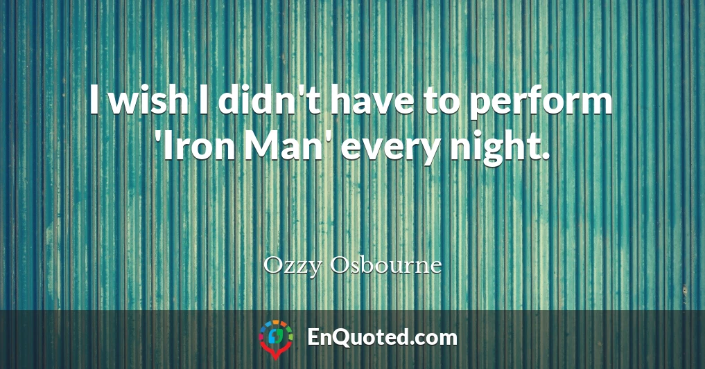 I wish I didn't have to perform 'Iron Man' every night.