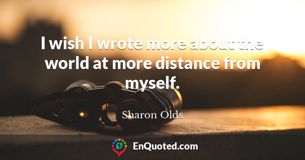 I wish I wrote more about the world at more distance from myself.