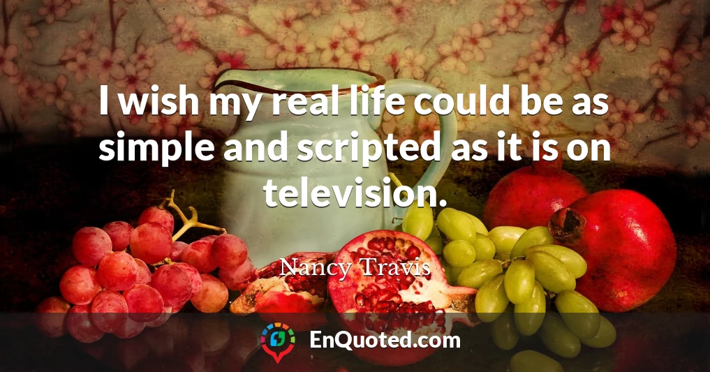 I wish my real life could be as simple and scripted as it is on television.