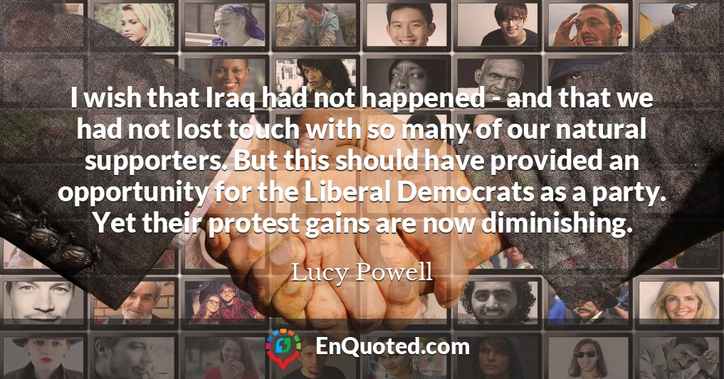 I wish that Iraq had not happened - and that we had not lost touch with so many of our natural supporters. But this should have provided an opportunity for the Liberal Democrats as a party. Yet their protest gains are now diminishing.
